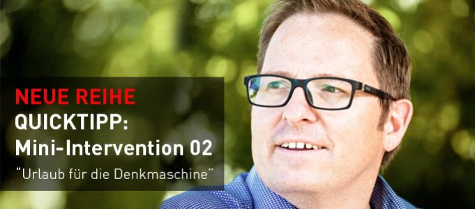 Quicktipp: Mini-Intervention Nr. 3 Urlaub für die Denkmaschine